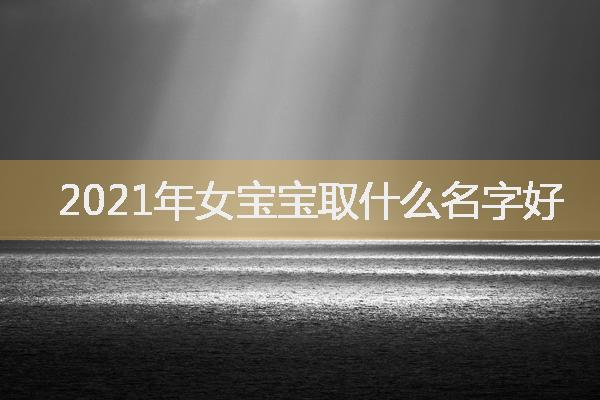 2021年女宝宝取什么名字好